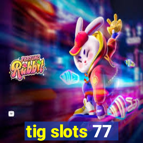 tig slots 77